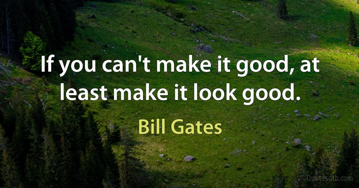 If you can't make it good, at least make it look good. (Bill Gates)