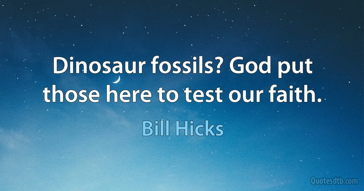 Dinosaur fossils? God put those here to test our faith. (Bill Hicks)