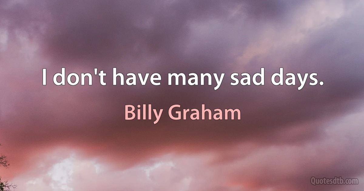 I don't have many sad days. (Billy Graham)