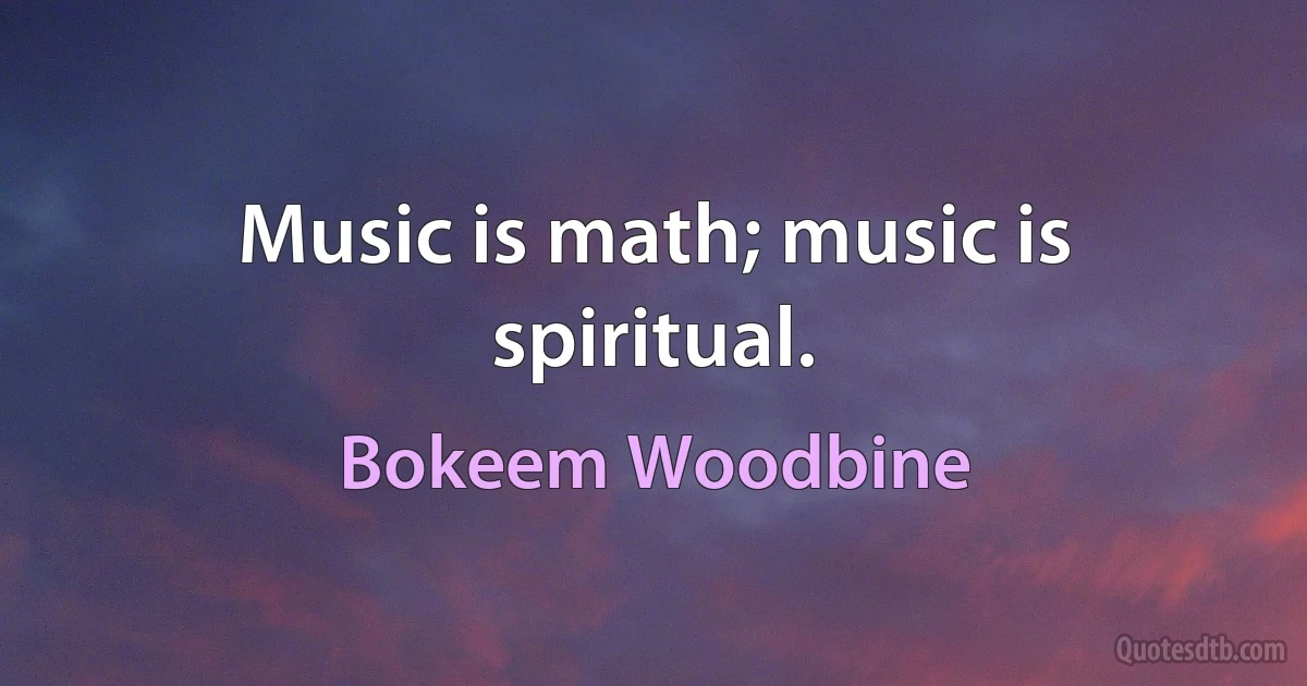 Music is math; music is spiritual. (Bokeem Woodbine)