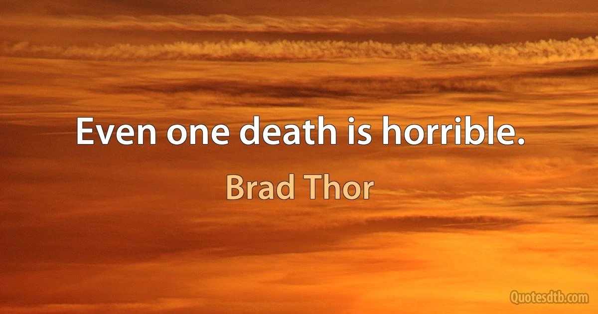 Even one death is horrible. (Brad Thor)