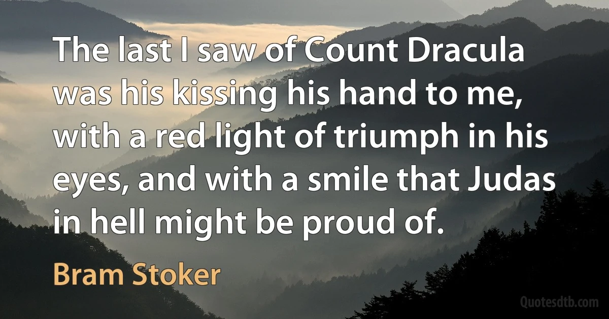 The last I saw of Count Dracula was his kissing his hand to me, with a red light of triumph in his eyes, and with a smile that Judas in hell might be proud of. (Bram Stoker)