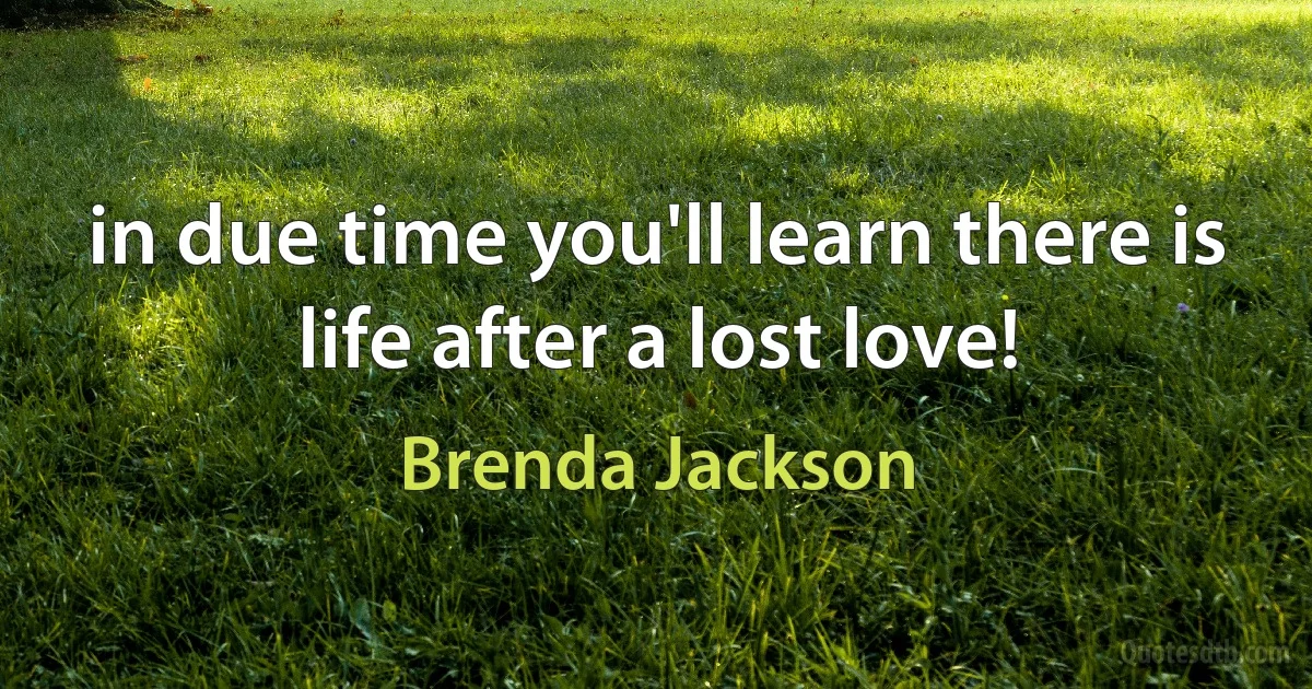 in due time you'll learn there is life after a lost love! (Brenda Jackson)