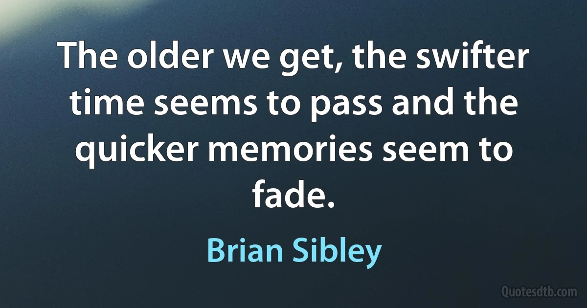 The older we get, the swifter time seems to pass and the quicker memories seem to fade. (Brian Sibley)