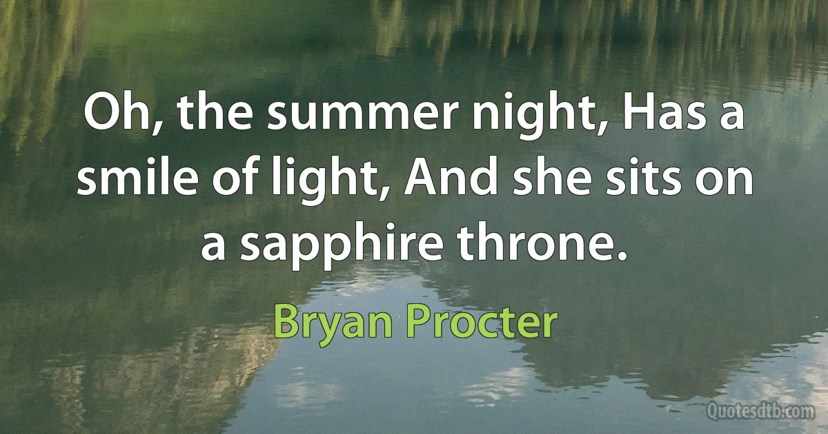 Oh, the summer night, Has a smile of light, And she sits on a sapphire throne. (Bryan Procter)