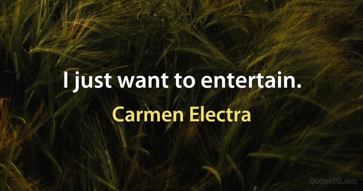 I just want to entertain. (Carmen Electra)