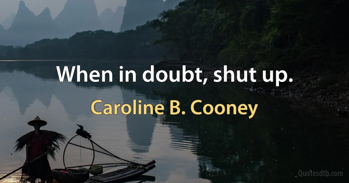 When in doubt, shut up. (Caroline B. Cooney)