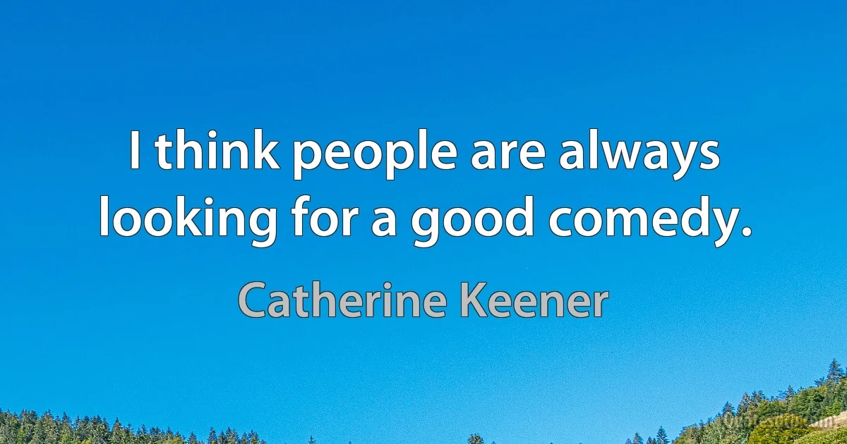 I think people are always looking for a good comedy. (Catherine Keener)