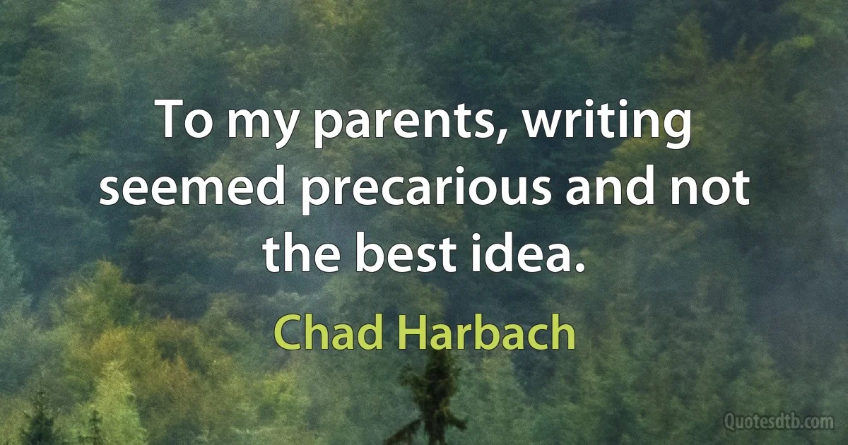 To my parents, writing seemed precarious and not the best idea. (Chad Harbach)