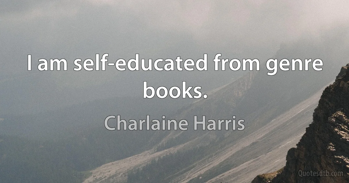 I am self-educated from genre books. (Charlaine Harris)