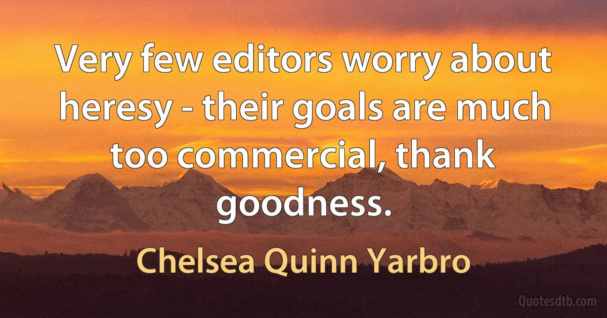 Very few editors worry about heresy - their goals are much too commercial, thank goodness. (Chelsea Quinn Yarbro)