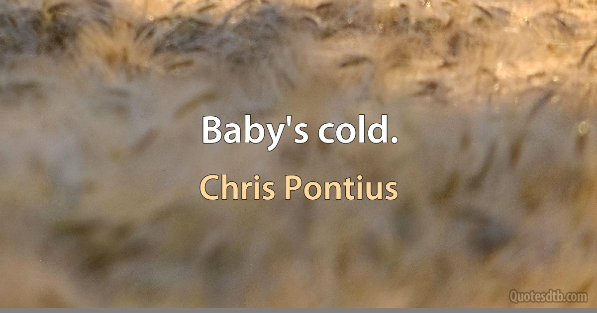 Baby's cold. (Chris Pontius)