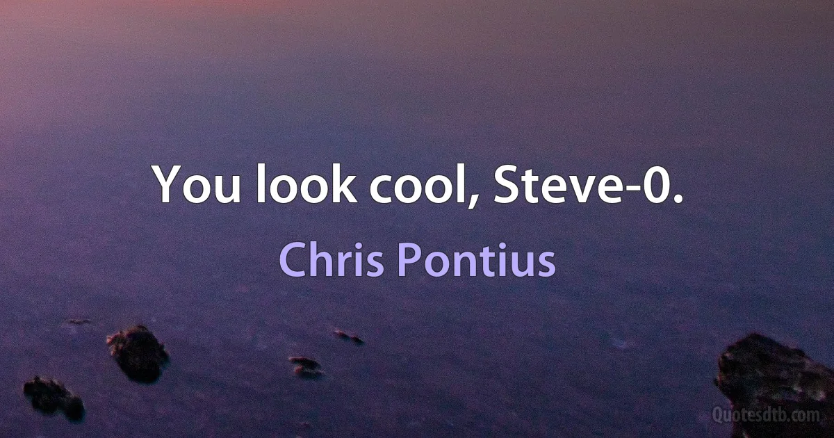 You look cool, Steve-0. (Chris Pontius)