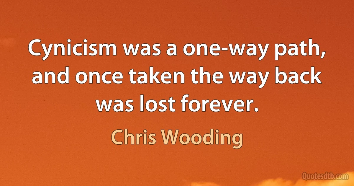 Cynicism was a one-way path, and once taken the way back was lost forever. (Chris Wooding)