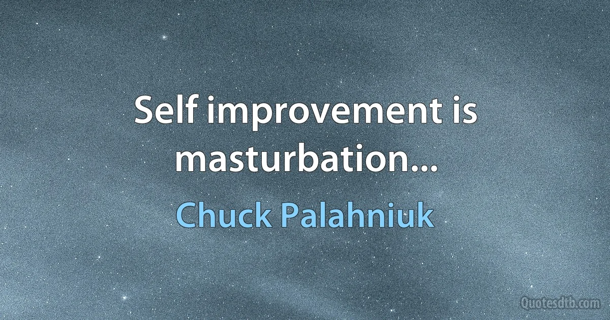 Self improvement is masturbation... (Chuck Palahniuk)