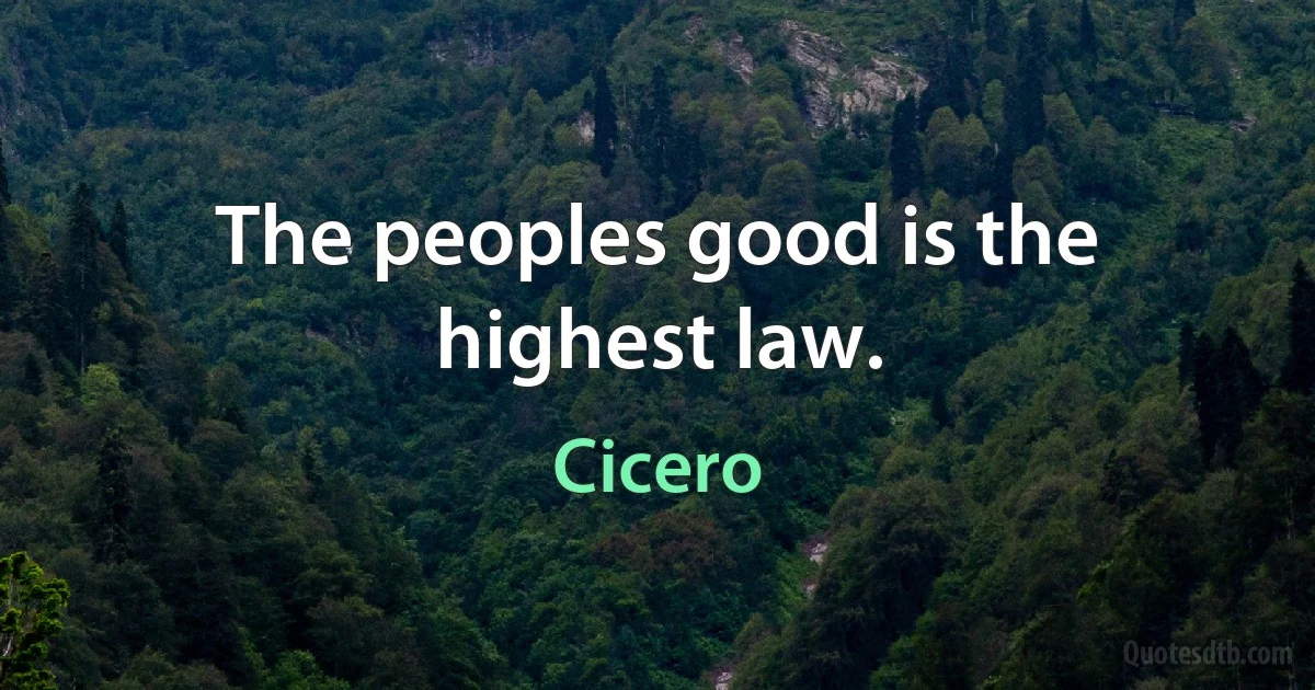 The peoples good is the highest law. (Cicero)