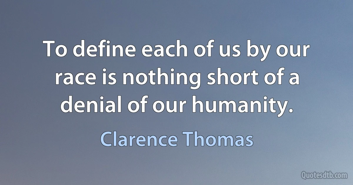 To define each of us by our race is nothing short of a denial of our humanity. (Clarence Thomas)