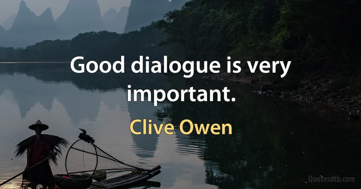 Good dialogue is very important. (Clive Owen)