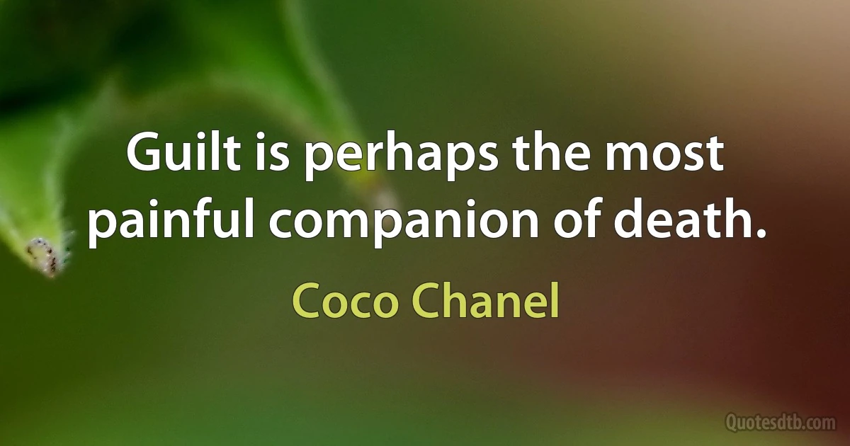 Guilt is perhaps the most painful companion of death. (Coco Chanel)