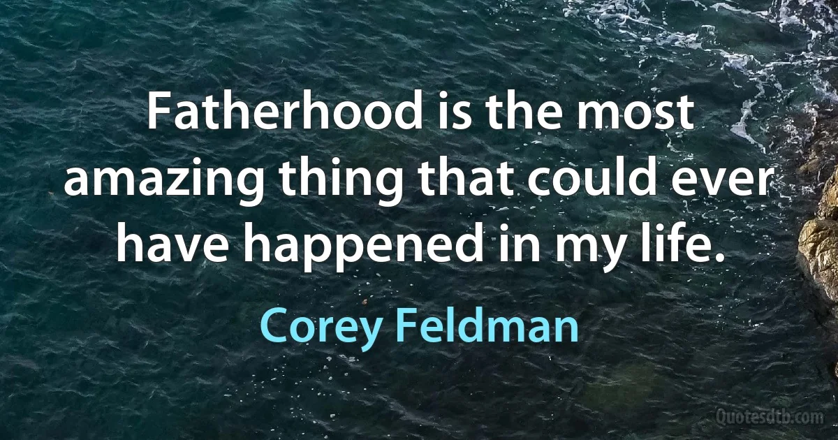 Fatherhood is the most amazing thing that could ever have happened in my life. (Corey Feldman)