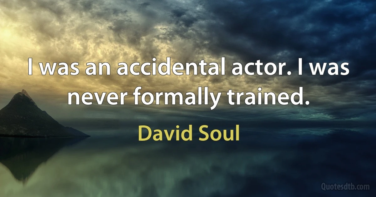 I was an accidental actor. I was never formally trained. (David Soul)