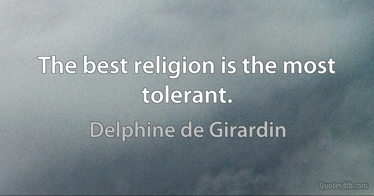 The best religion is the most tolerant. (Delphine de Girardin)