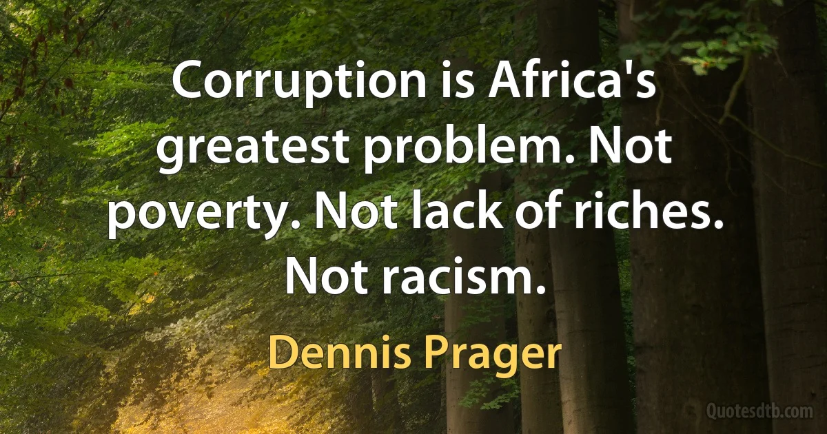 Corruption is Africa's greatest problem. Not poverty. Not lack of riches. Not racism. (Dennis Prager)