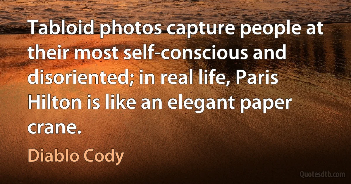 Tabloid photos capture people at their most self-conscious and disoriented; in real life, Paris Hilton is like an elegant paper crane. (Diablo Cody)