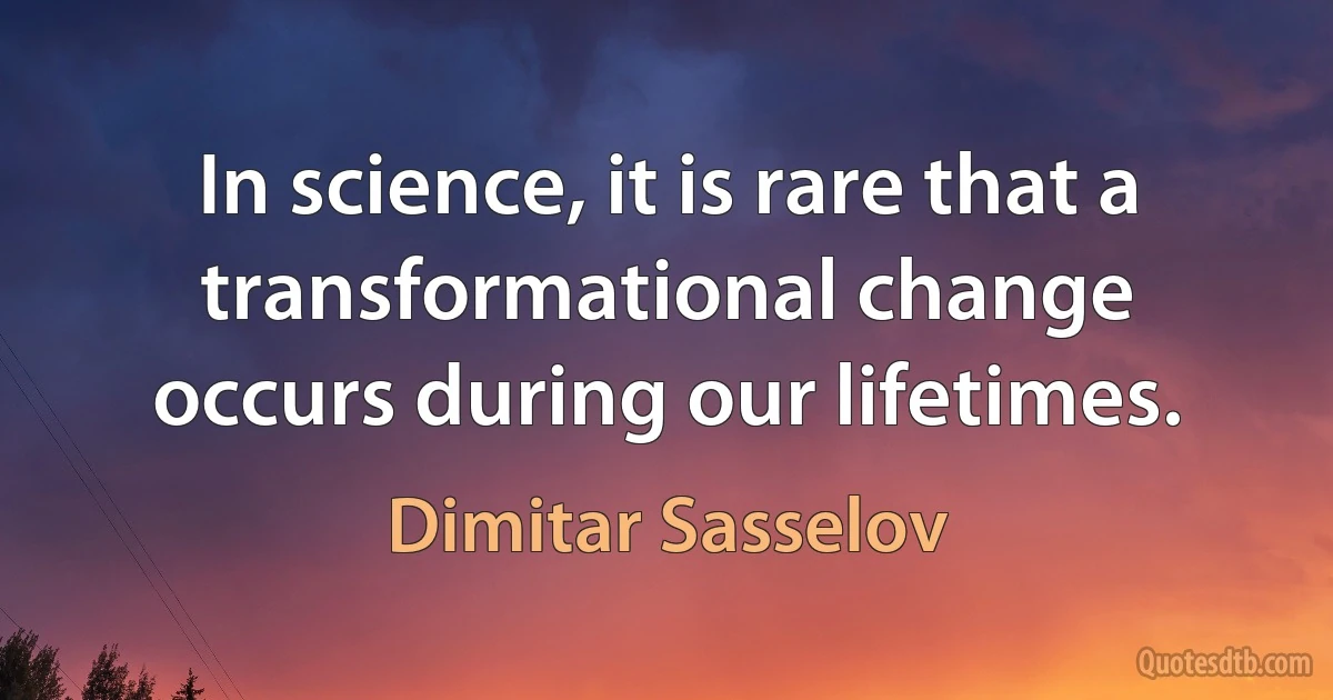 In science, it is rare that a transformational change occurs during our lifetimes. (Dimitar Sasselov)