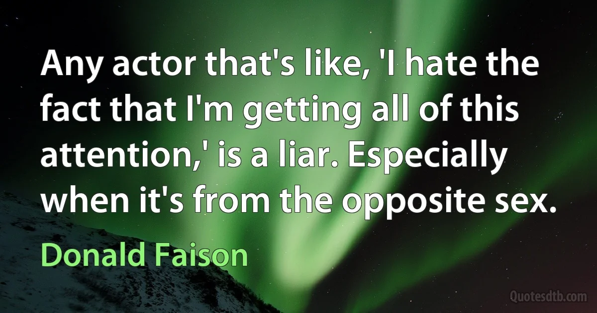 Any actor that's like, 'I hate the fact that I'm getting all of this attention,' is a liar. Especially when it's from the opposite sex. (Donald Faison)