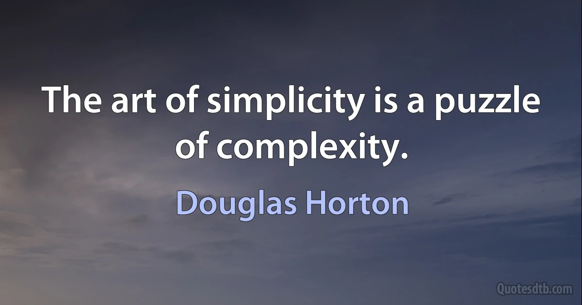 The art of simplicity is a puzzle of complexity. (Douglas Horton)