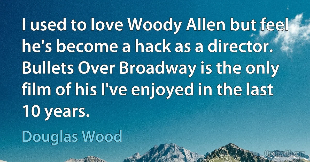 I used to love Woody Allen but feel he's become a hack as a director. Bullets Over Broadway is the only film of his I've enjoyed in the last 10 years. (Douglas Wood)