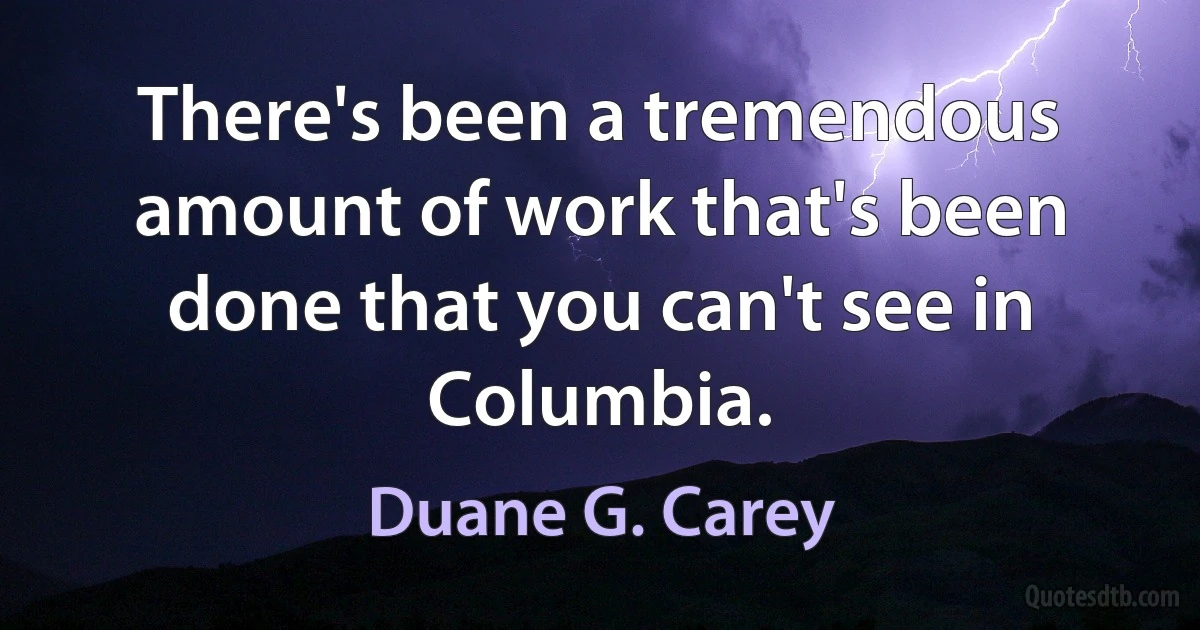 There's been a tremendous amount of work that's been done that you can't see in Columbia. (Duane G. Carey)