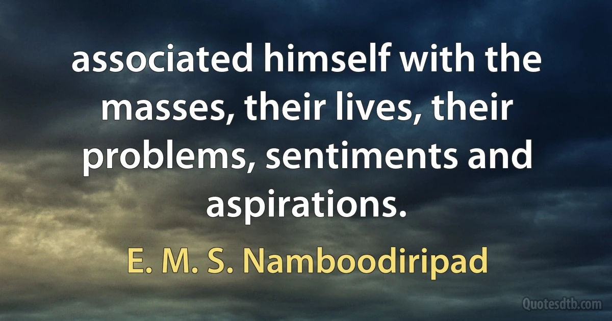 associated himself with the masses, their lives, their problems, sentiments and aspirations. (E. M. S. Namboodiripad)