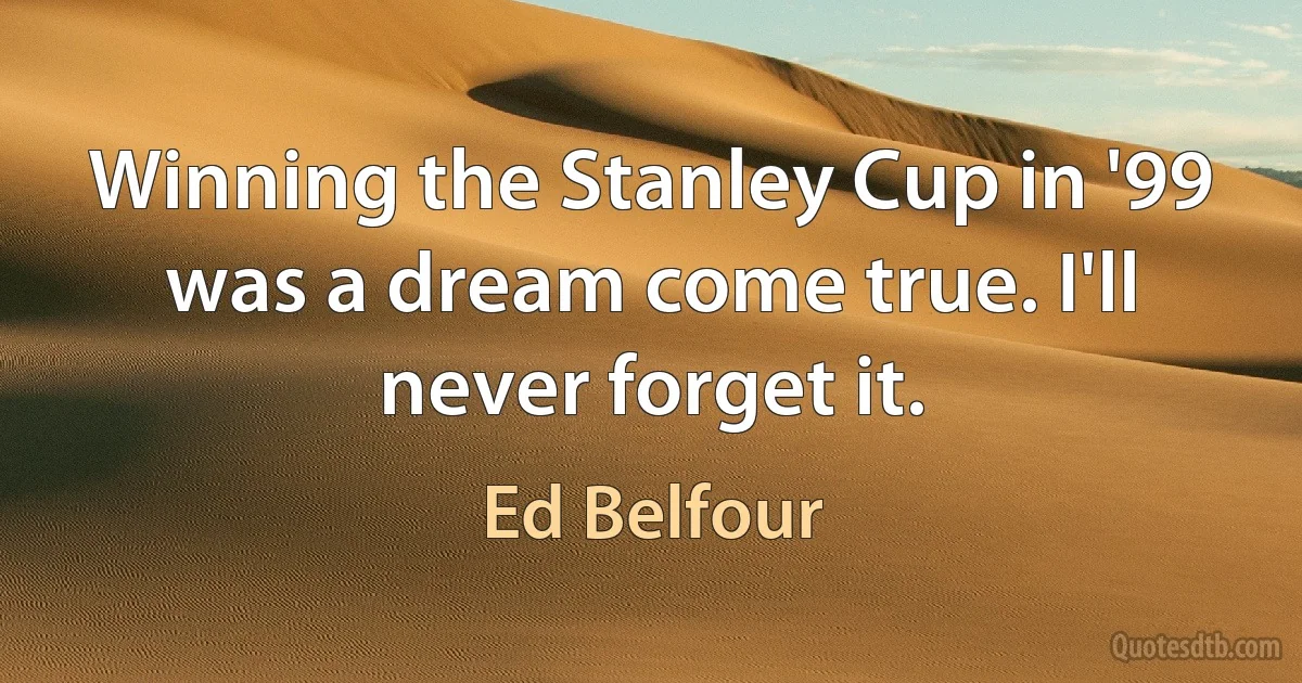 Winning the Stanley Cup in '99 was a dream come true. I'll never forget it. (Ed Belfour)