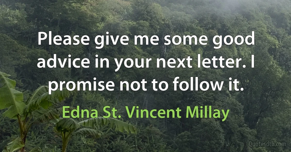 Please give me some good advice in your next letter. I promise not to follow it. (Edna St. Vincent Millay)