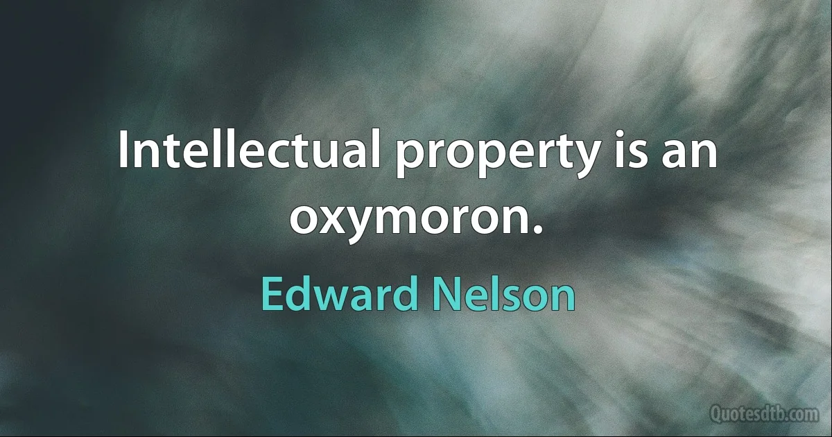 Intellectual property is an oxymoron. (Edward Nelson)