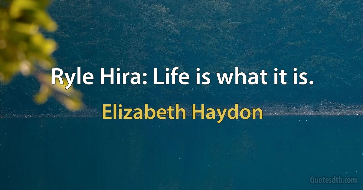 Ryle Hira: Life is what it is. (Elizabeth Haydon)