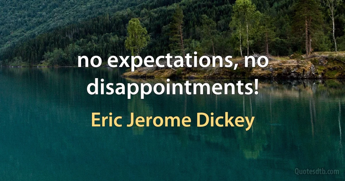 no expectations, no disappointments! (Eric Jerome Dickey)