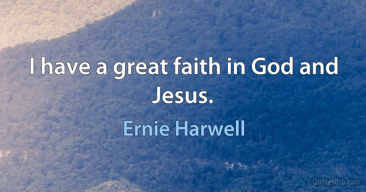 I have a great faith in God and Jesus. (Ernie Harwell)