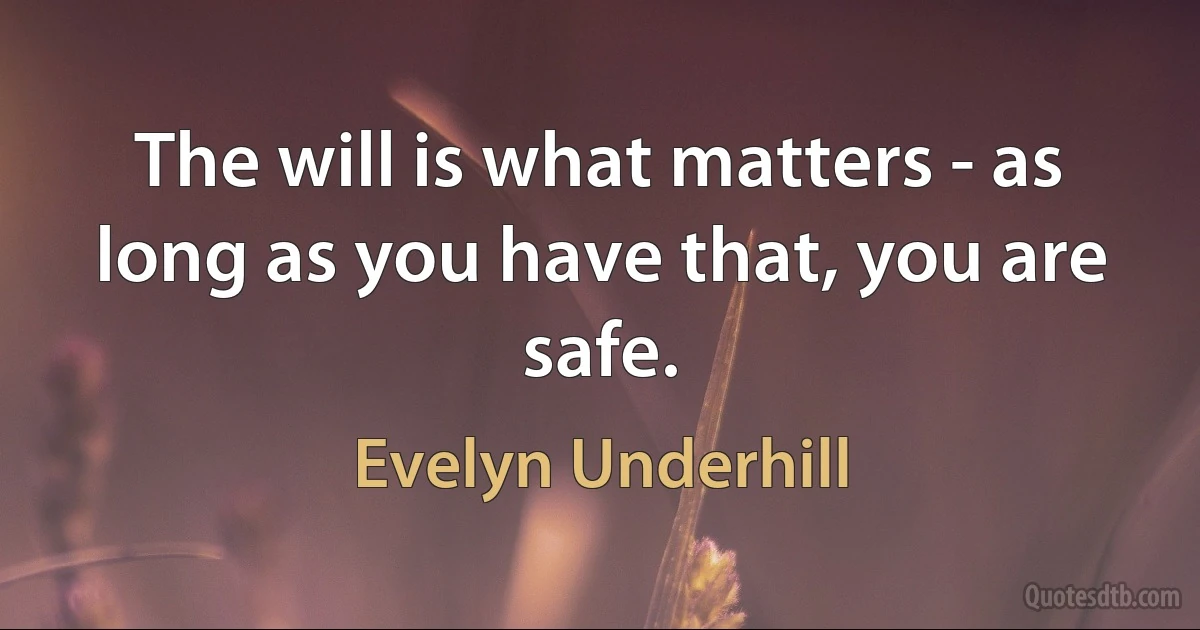 The will is what matters - as long as you have that, you are safe. (Evelyn Underhill)