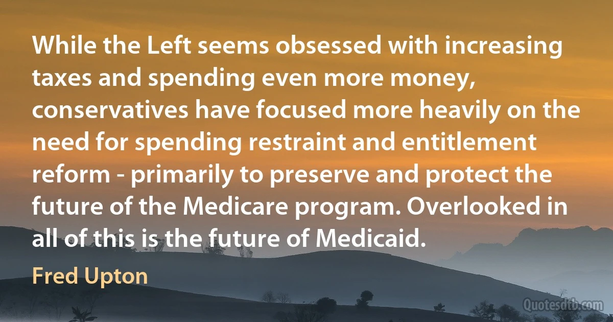 While the Left seems obsessed with increasing taxes and spending even more money, conservatives have focused more heavily on the need for spending restraint and entitlement reform - primarily to preserve and protect the future of the Medicare program. Overlooked in all of this is the future of Medicaid. (Fred Upton)