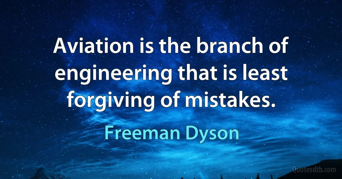 Aviation is the branch of engineering that is least forgiving of mistakes. (Freeman Dyson)