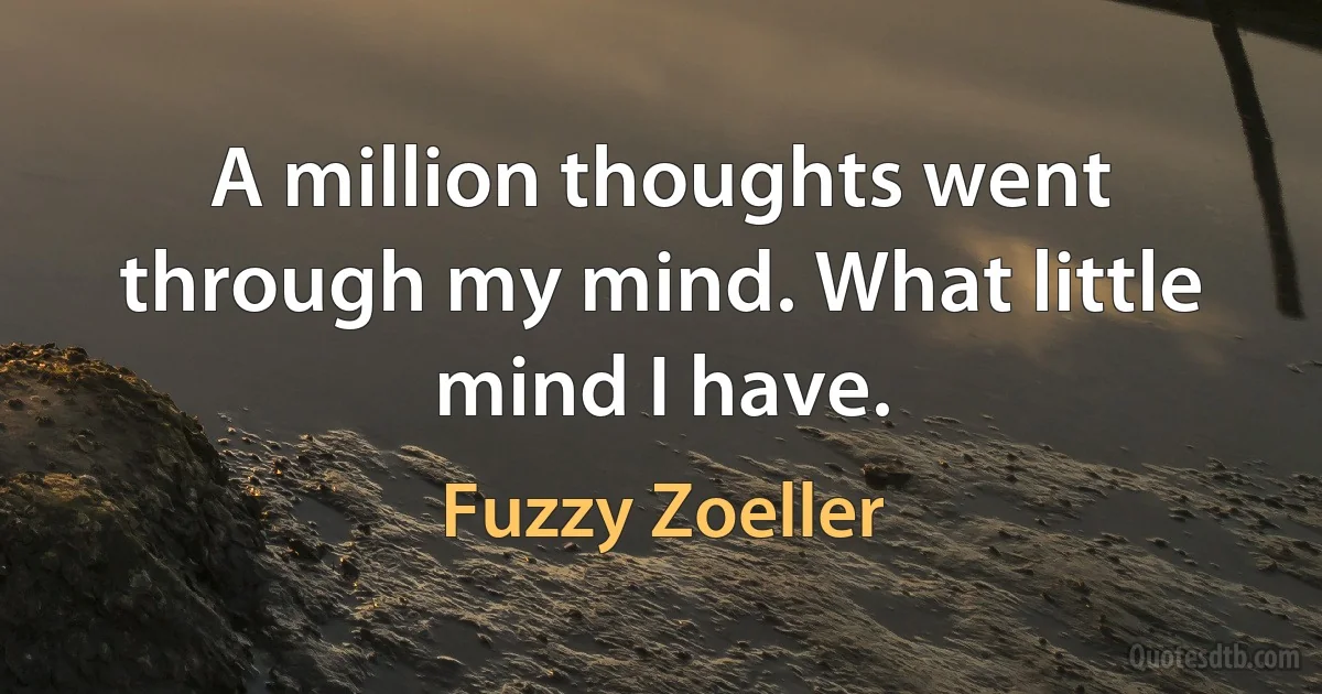 A million thoughts went through my mind. What little mind I have. (Fuzzy Zoeller)