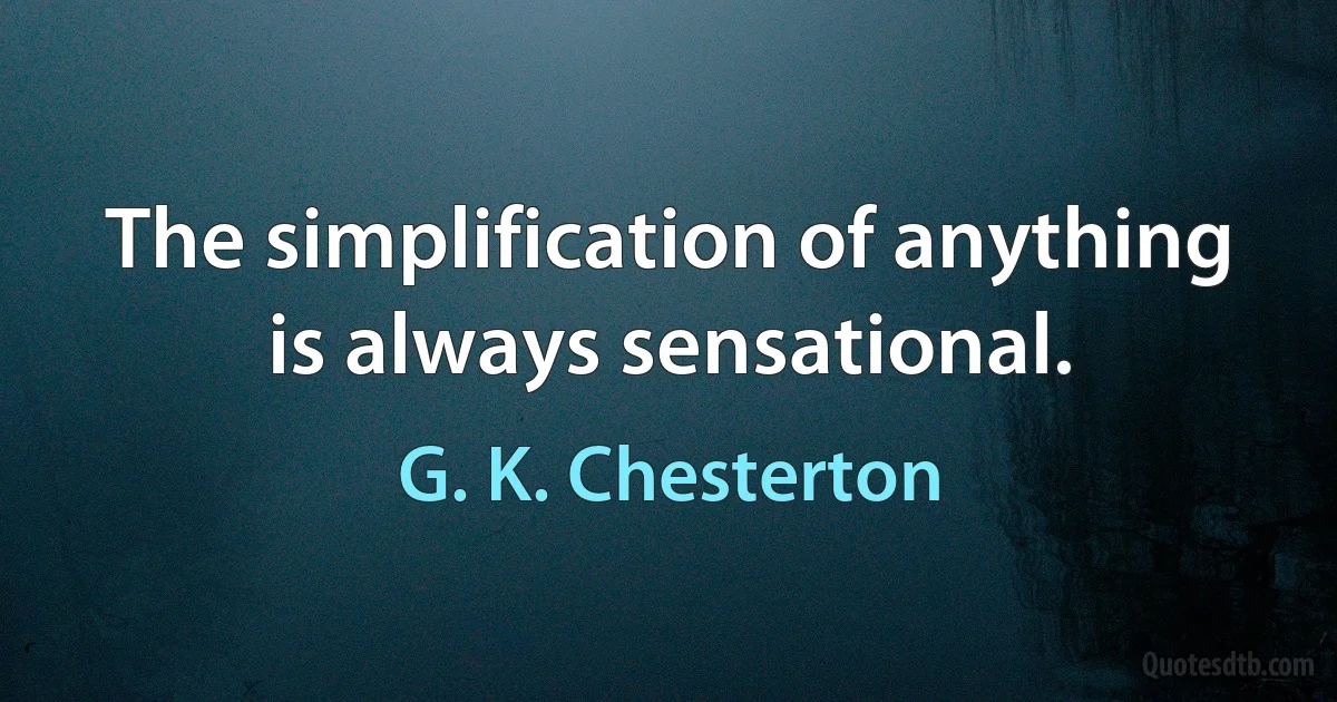 The simplification of anything is always sensational. (G. K. Chesterton)