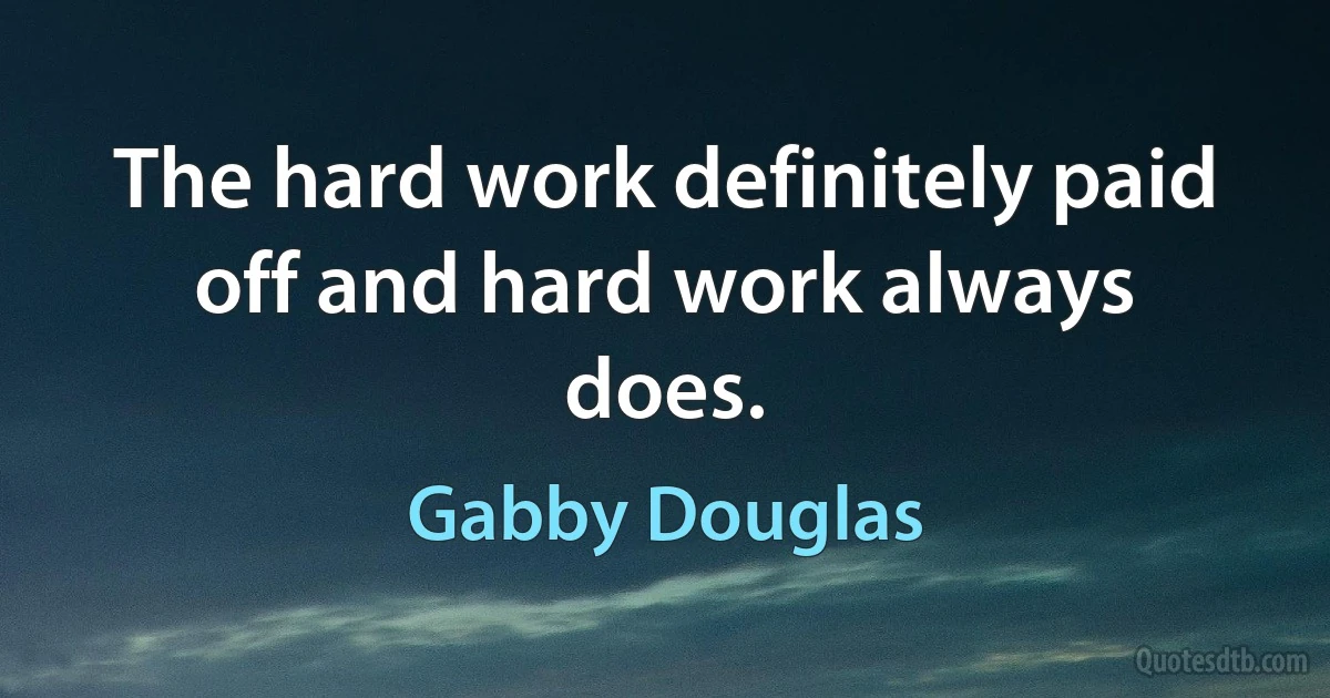 The hard work definitely paid off and hard work always does. (Gabby Douglas)