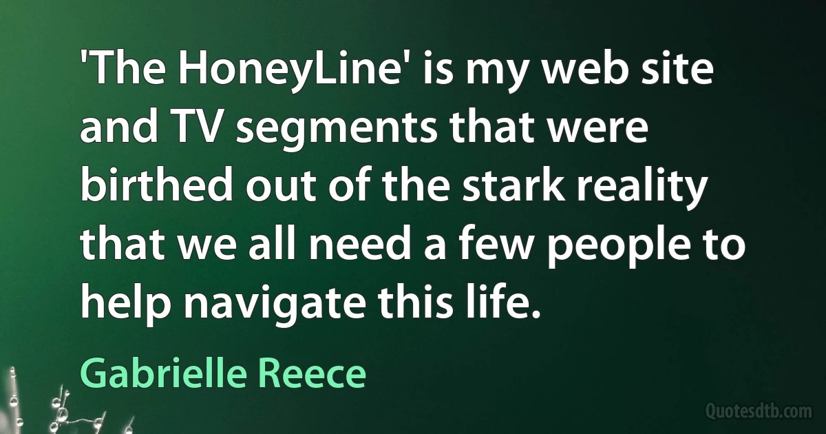 'The HoneyLine' is my web site and TV segments that were birthed out of the stark reality that we all need a few people to help navigate this life. (Gabrielle Reece)