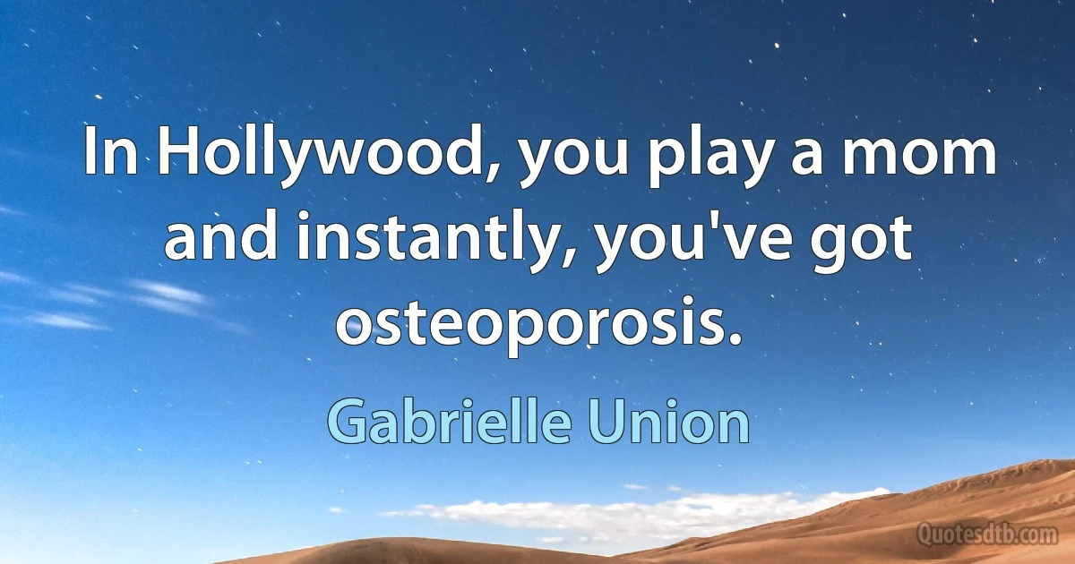 In Hollywood, you play a mom and instantly, you've got osteoporosis. (Gabrielle Union)