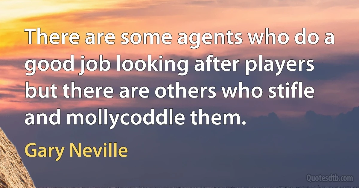 There are some agents who do a good job looking after players but there are others who stifle and mollycoddle them. (Gary Neville)