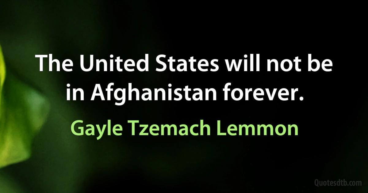 The United States will not be in Afghanistan forever. (Gayle Tzemach Lemmon)